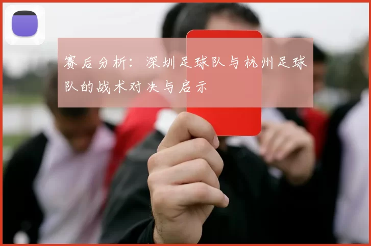 赛后分析：深圳足球队与杭州足球队的战术对决与启示