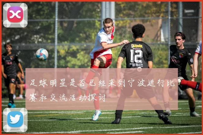 足球明星是否已经来到宁波进行比赛和交流活动探讨
