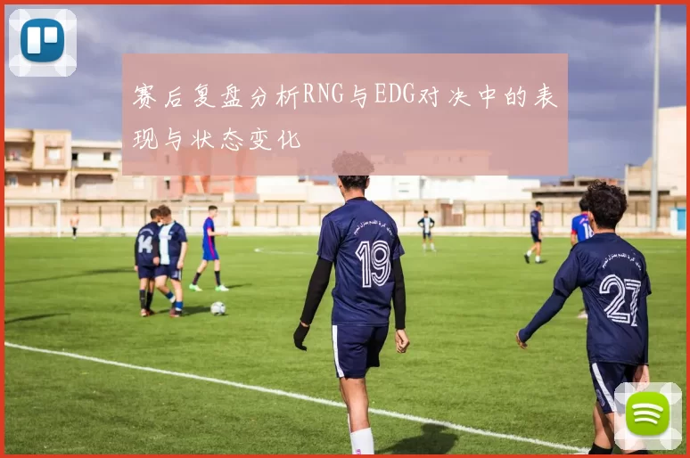 赛后复盘分析RNG与EDG对决中的表现与状态变化