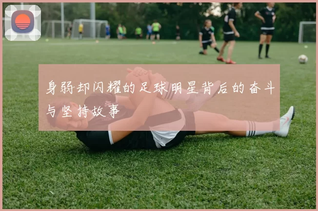 身弱却闪耀的足球明星背后的奋斗与坚持故事