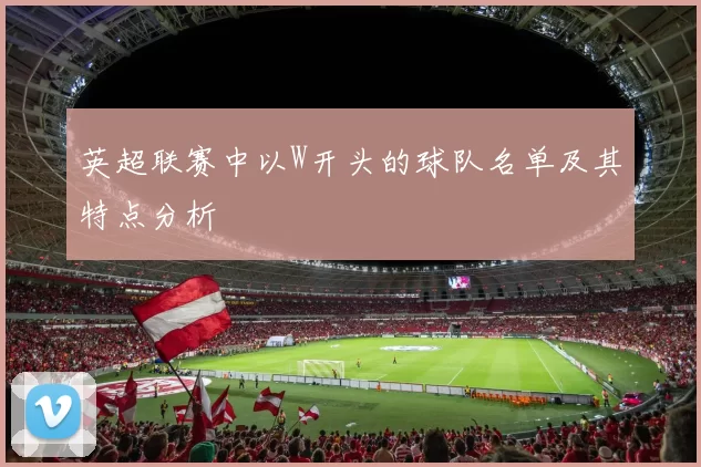 英超联赛中以W开头的球队名单及其特点分析