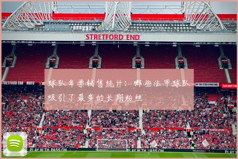 球队年票销售统计：哪些法甲球队吸引了最多的长期粉丝