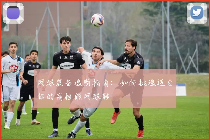 网球装备选购指南：如何挑选适合你的高性能网球鞋