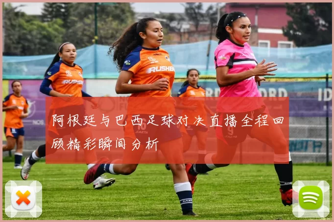 阿根廷与巴西足球对决直播全程回顾精彩瞬间分析
