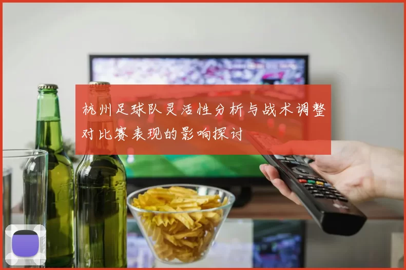 杭州足球队灵活性分析与战术调整对比赛表现的影响探讨