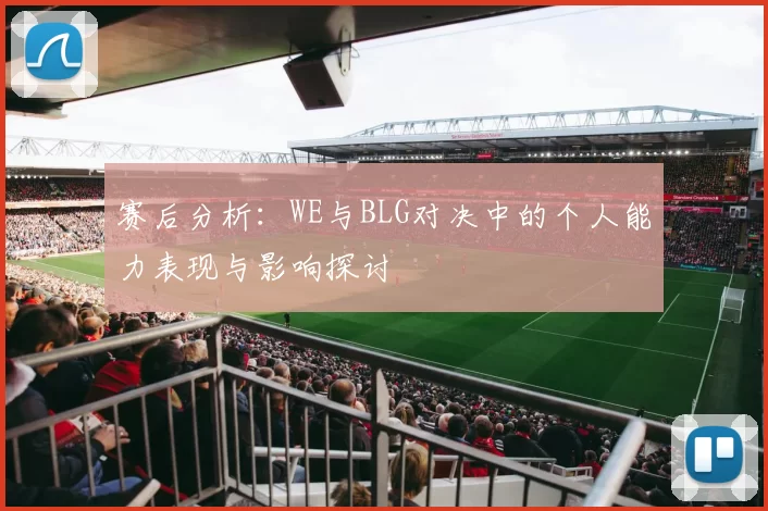 赛后分析：WE与BLG对决中的个人能力表现与影响探讨
