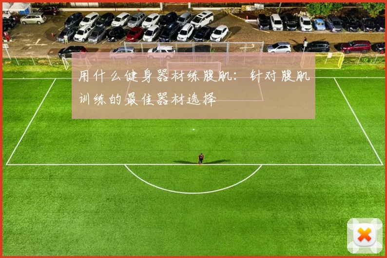 用什么健身器材练腹肌：针对腹肌训练的最佳器材选择