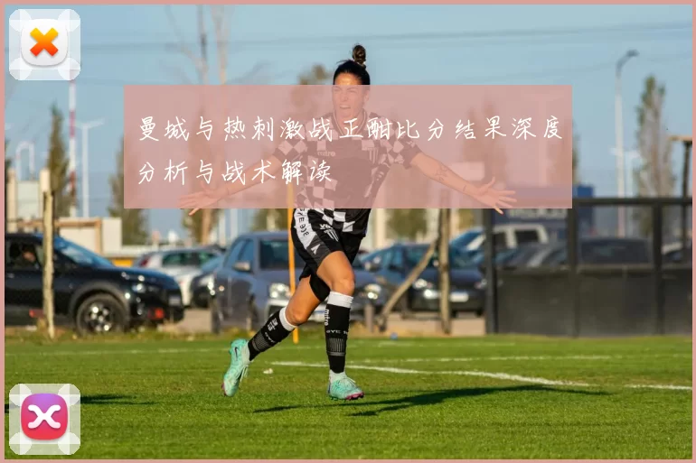 曼城与热刺激战正酣比分结果深度分析与战术解读