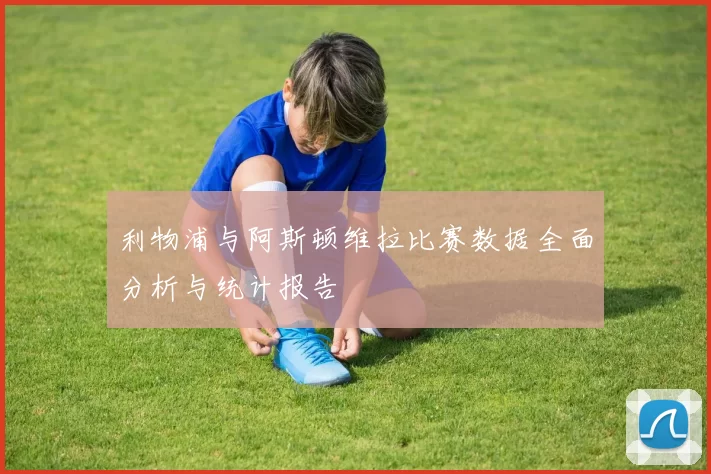 利物浦与阿斯顿维拉比赛数据全面分析与统计报告