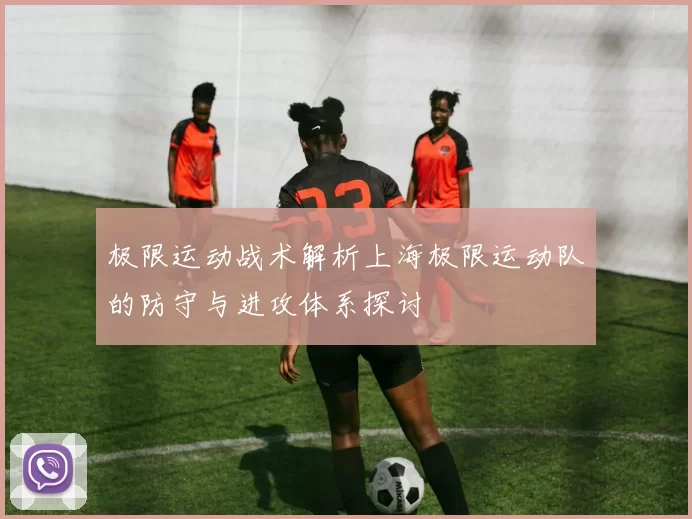 极限运动战术解析上海极限运动队的防守与进攻体系探讨