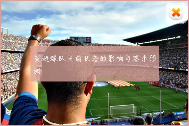 英超球队当前状态的影响与赛季预测