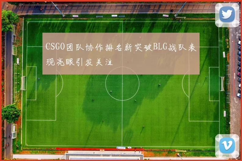 CSGO团队协作排名新突破BLG战队表现亮眼引发关注