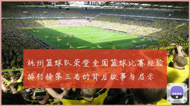 杭州篮球队荣登全国篮球比赛经验排行榜第三名的背后故事与启示
