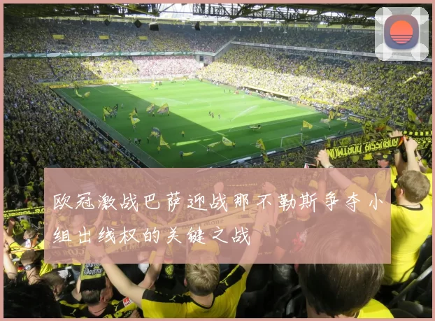 欧冠激战巴萨迎战那不勒斯争夺小组出线权的关键之战