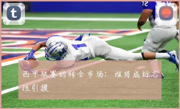 西甲联赛的转会市场：谁将成标志性引援