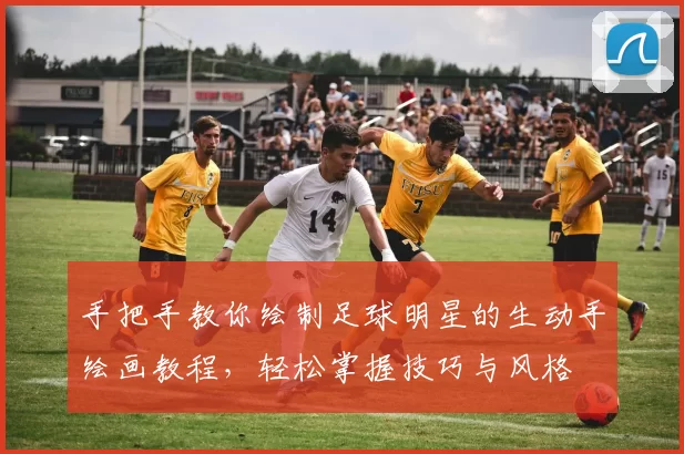 手把手教你绘制足球明星的生动手绘画教程，轻松掌握技巧与风格