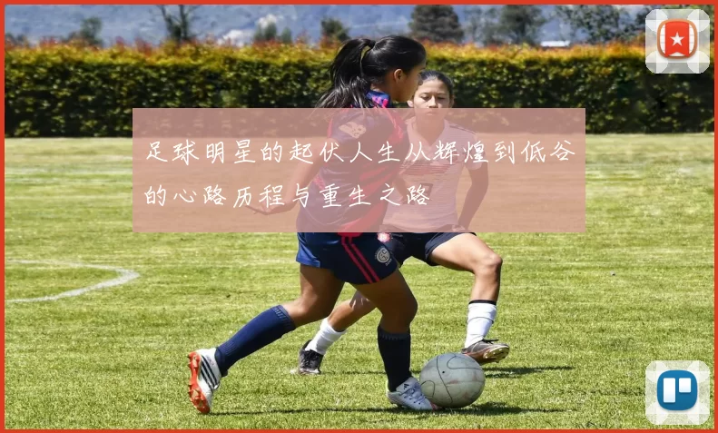 足球明星的起伏人生从辉煌到低谷的心路历程与重生之路