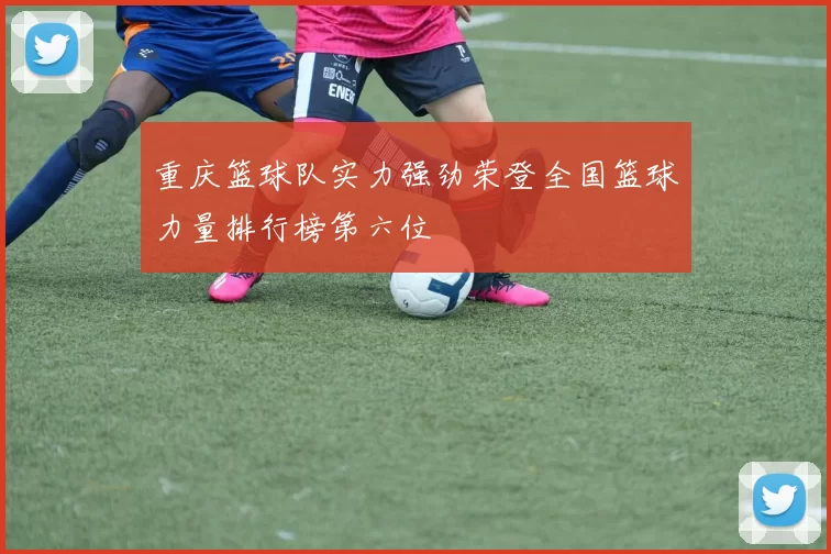 重庆篮球队实力强劲荣登全国篮球力量排行榜第六位