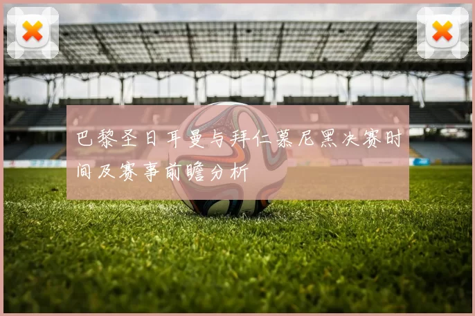 巴黎圣日耳曼与拜仁慕尼黑决赛时间及赛事前瞻分析