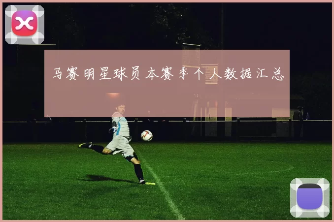 马赛明星球员本赛季个人数据汇总