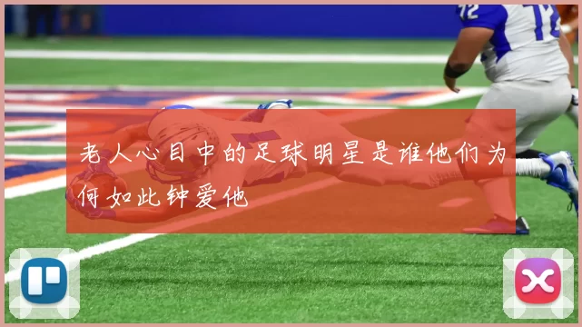 老人心目中的足球明星是谁他们为何如此钟爱他