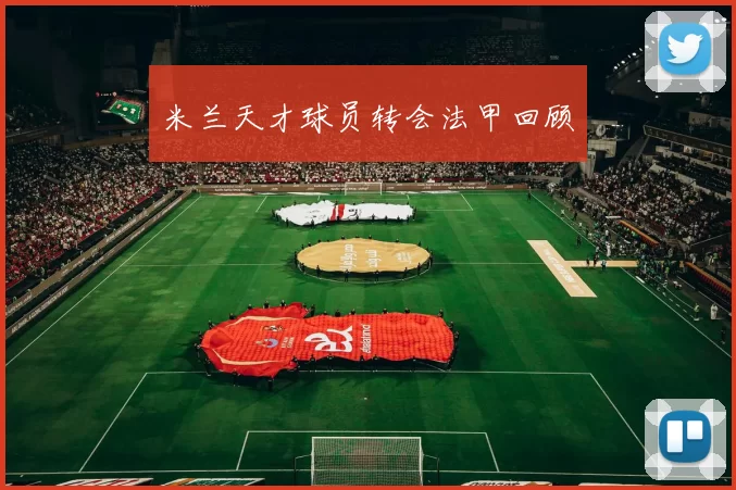 米兰天才球员转会法甲回顾