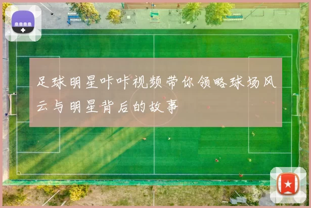 足球明星咔咔视频带你领略球场风云与明星背后的故事