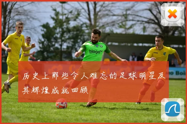 历史上那些令人难忘的足球明星及其辉煌成就回顾