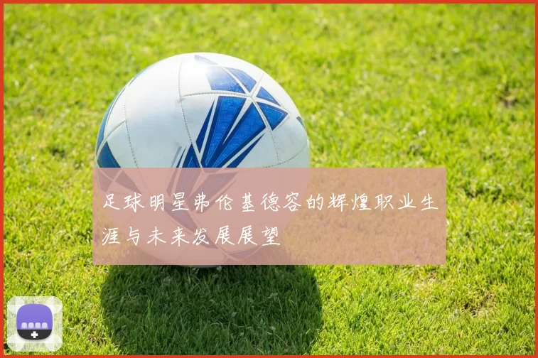 足球明星弗伦基德容的辉煌职业生涯与未来发展展望