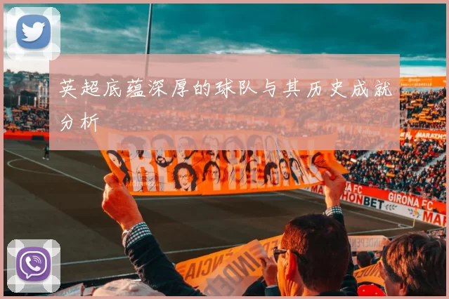 英超底蕴深厚的球队与其历史成就分析