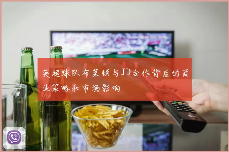 英超球队布莱顿与JD合作背后的商业策略和市场影响