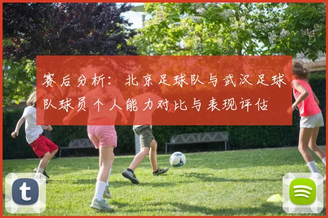 赛后分析：北京足球队与武汉足球队球员个人能力对比与表现评估