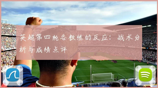 英超第四轮各教练的反应：战术分析与成绩点评