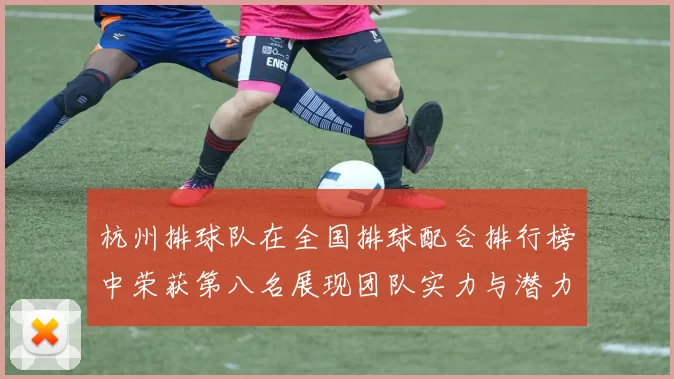 杭州排球队在全国排球配合排行榜中荣获第八名展现团队实力与潜力