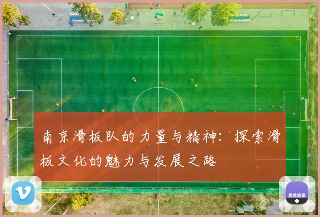 南京滑板队的力量与精神：探索滑板文化的魅力与发展之路