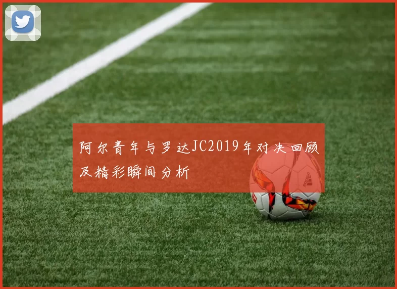 阿尔青年与罗达JC2019年对决回顾及精彩瞬间分析
