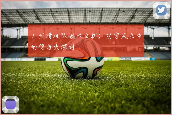广州滑板队战术分析：防守反击中的得与失探讨